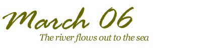 March 2006; The river flows out to sea. To a destined path, here I come.