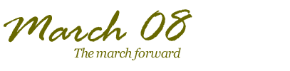 March 2008 - The march forward